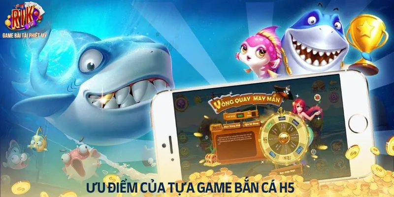Ưu điểm của trò chơi bắn cá H5