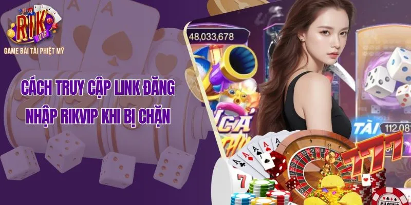 Cách truy cập link đăng nhập Rikvip khi bị chặn