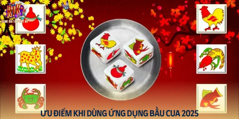 Tổng hợp các ưu điểm khi dùng ứng dụng bầu cua 2025