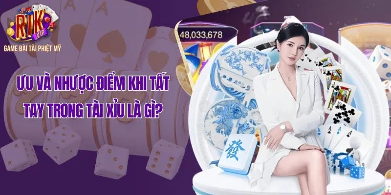 Ưu và nhược điểm khi tất tay trong tài xỉu là gì?